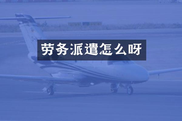 劳务派遣怎么呀