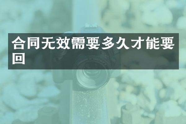 合同无效需要多久才能要回