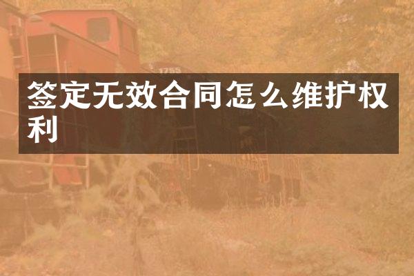 签定无效合同怎么维护权利