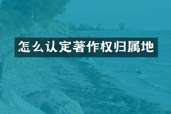 怎么认定著作权归属地