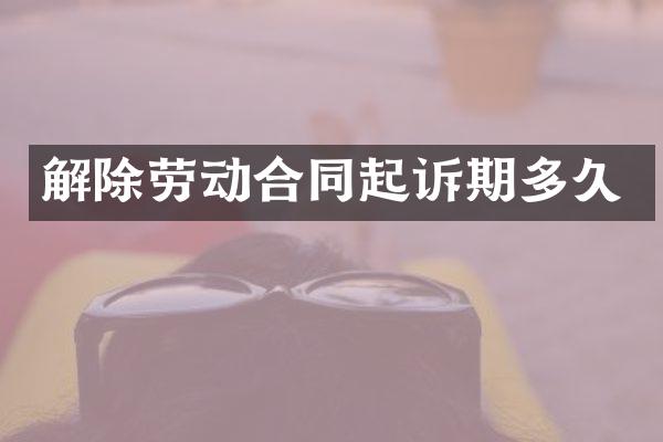 解除劳动合同起诉期多久