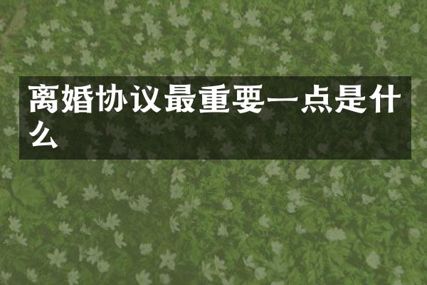 离婚协议最重要一点是什么