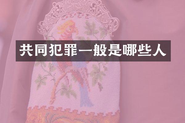 共同犯罪一般是哪些人