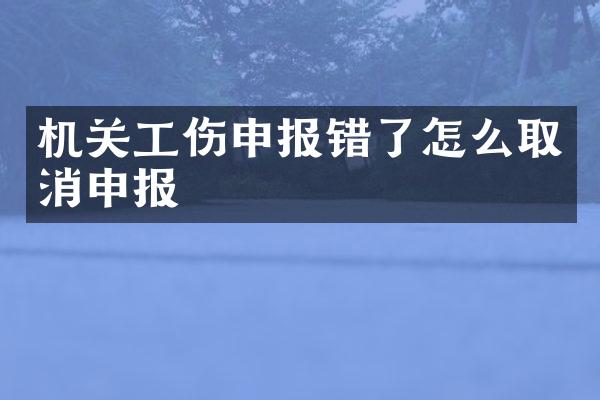 机关工伤申报错了怎么取消申报