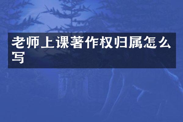 老师上课著作权归属怎么写