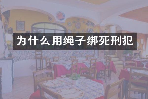 为什么用绳子绑死刑犯