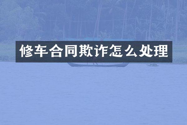 修车合同欺诈怎么处理