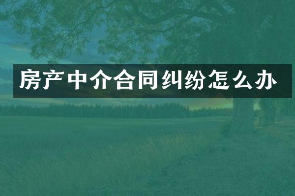 房产中介合同纠纷怎么办