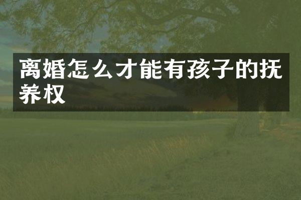 离婚怎么才能有孩子的抚养权