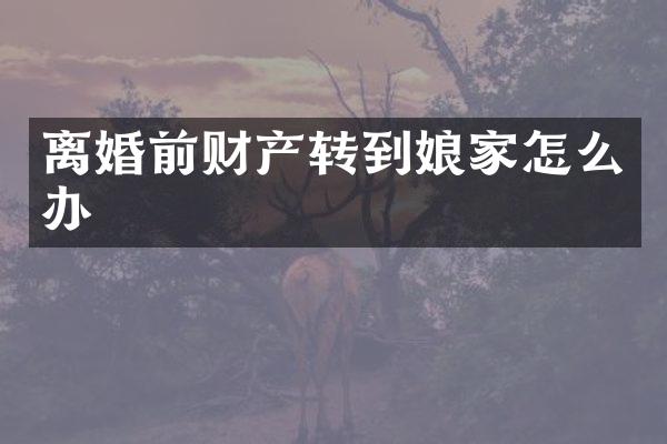 离婚前财产转到娘家怎么办