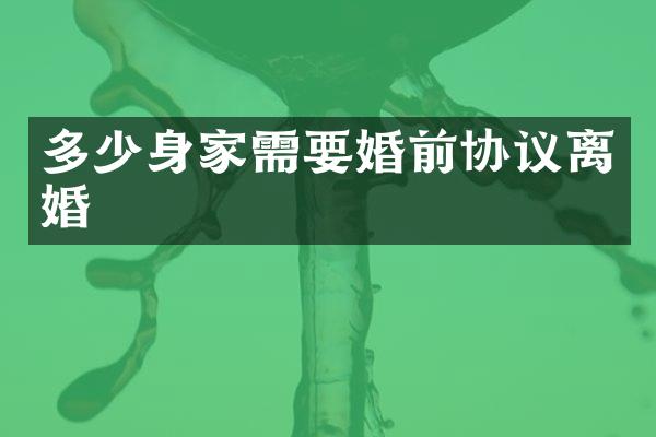 多少身家需要婚前协议离婚