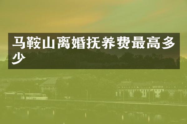 马鞍山离婚抚养费最高多少