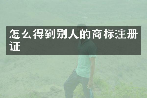 怎么得到别人的商标注册证