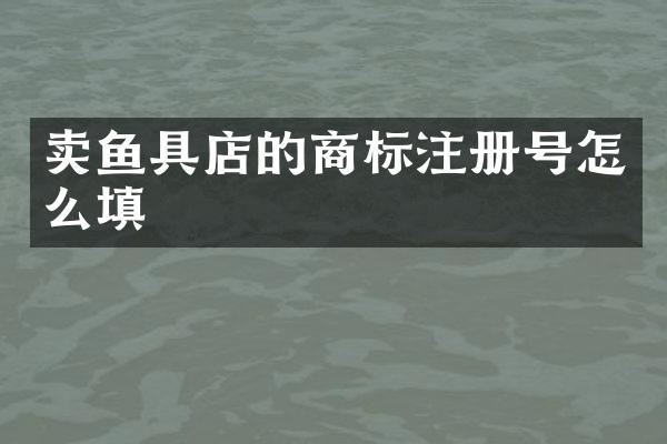 卖鱼具店的商标注册号怎么填