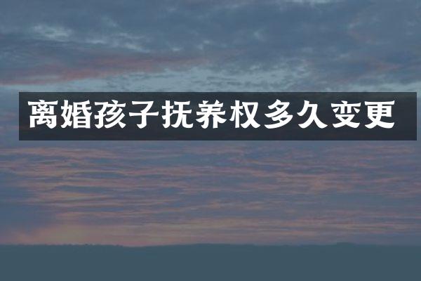 离婚孩子抚养权多久变更