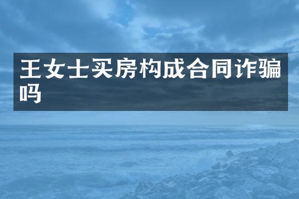 王女士买房构成合同诈骗吗