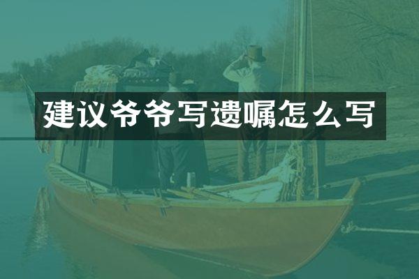 建议爷爷写遗嘱怎么写