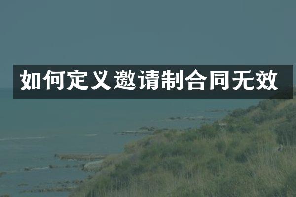 如何定义邀请制合同无效