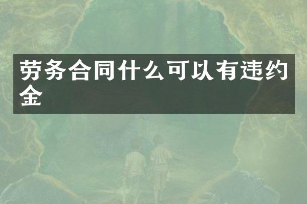 劳务合同什么可以有违约金