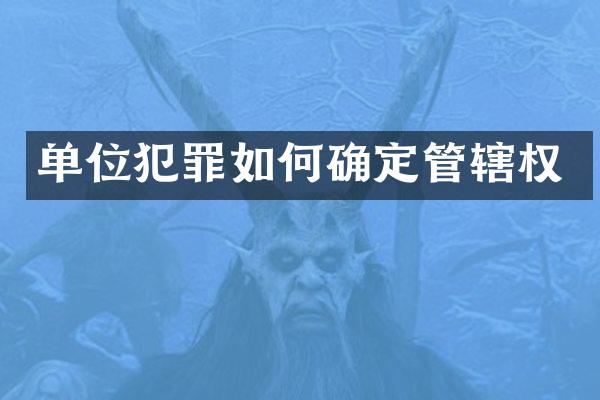 单位犯罪如何确定管辖权