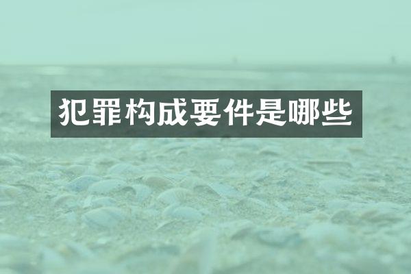 犯罪构成要件是哪些