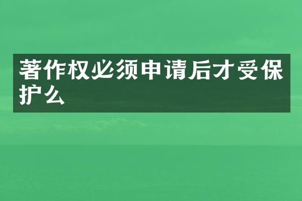 著作权必须申请后才受保护么