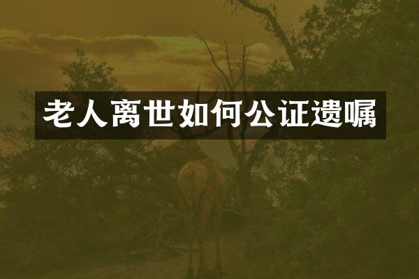 老人离世如何公证遗嘱