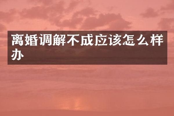 离婚调解不成应该怎么样办