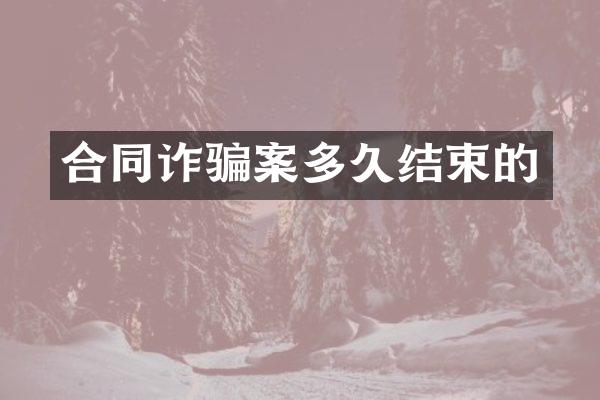 合同诈骗案多久结束的