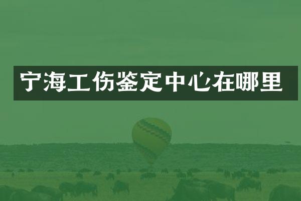 宁海工伤鉴定中心在哪里