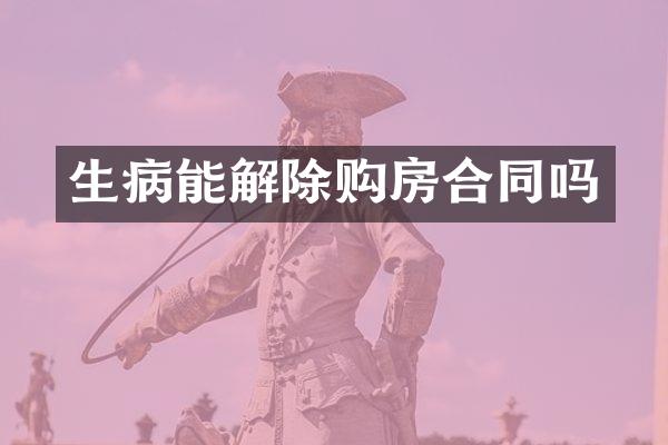 生病能解除购房合同吗