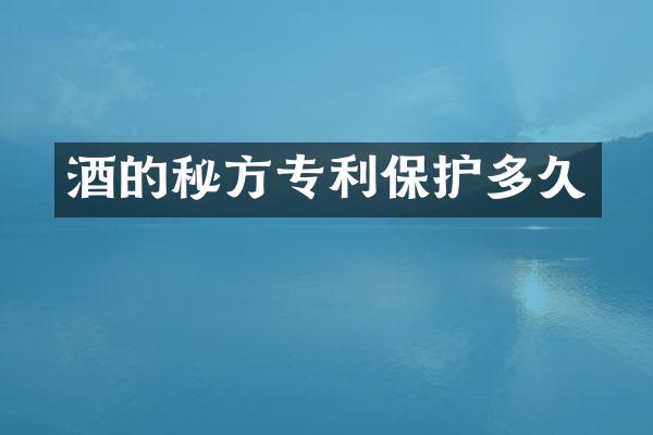 酒的秘方专利保护多久