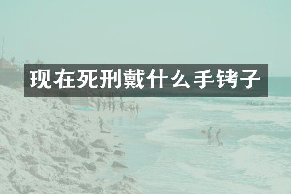 现在死刑戴什么手铐子