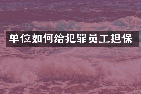 单位如何给犯罪员工担保