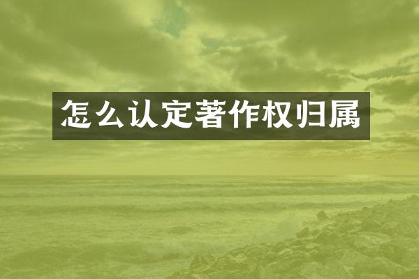 怎么认定著作权归属