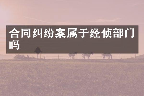 合同纠纷案属于经侦部门吗