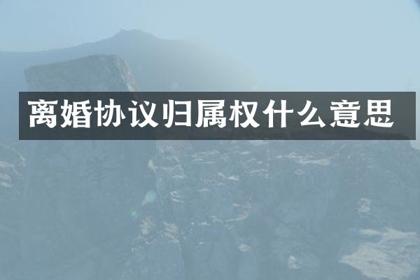 离婚协议归属权什么意思
