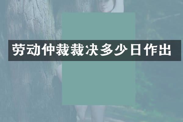 劳动仲裁裁决多少日作出