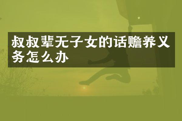 叔叔辈无子女的话赡养义务怎么办