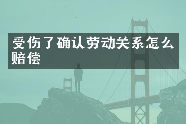 受伤了确认劳动关系怎么赔偿