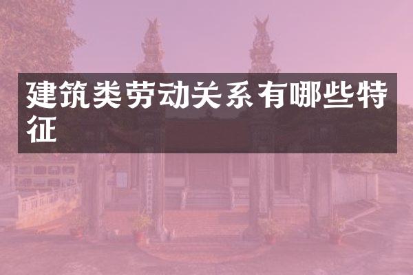 建筑类劳动关系有哪些特征