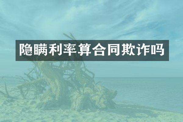 隐瞒利率算合同欺诈吗