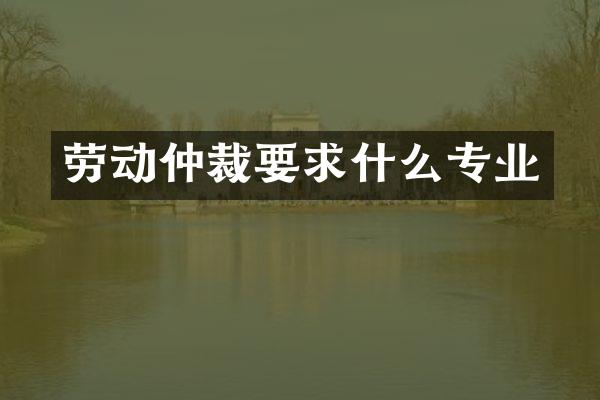 劳动仲裁要求什么专业