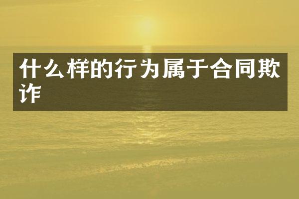 什么样的行为属于合同欺诈