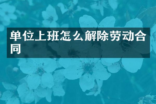 单位上班怎么解除劳动合同
