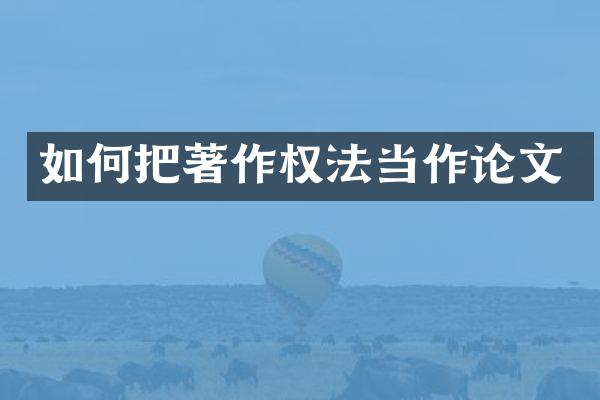 如何把著作权法当作论文