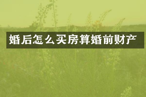 婚后怎么买房算婚前财产