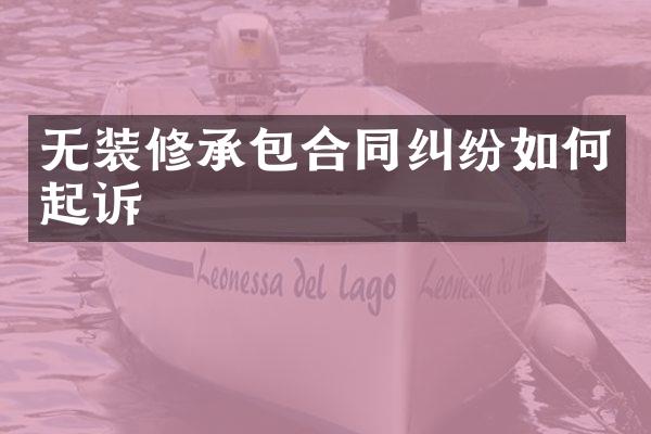 无装修承包合同纠纷如何起诉