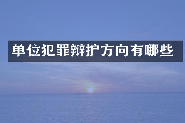 单位犯罪辩护方向有哪些