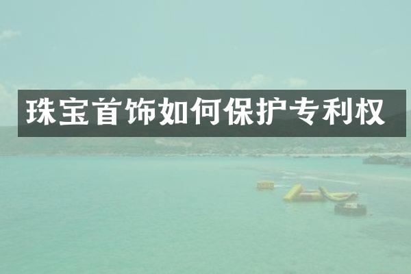 珠宝首饰如何保护专利权